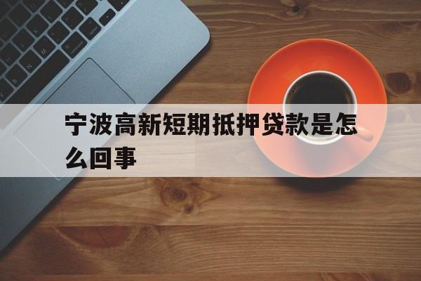 宁波高新短期抵押贷款是怎么回事