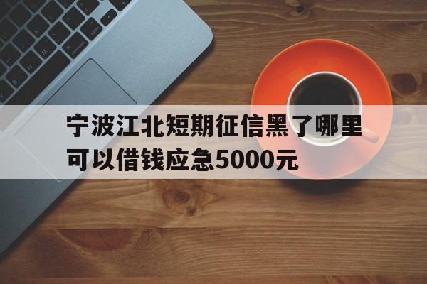 宁波江北短期征信黑了哪里可以借钱应急5000元