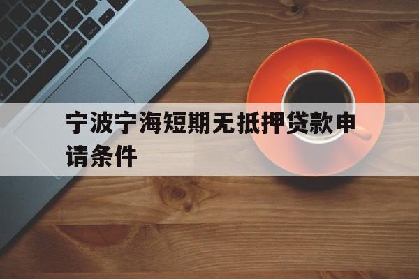 宁波宁海短期无抵押贷款申请条件