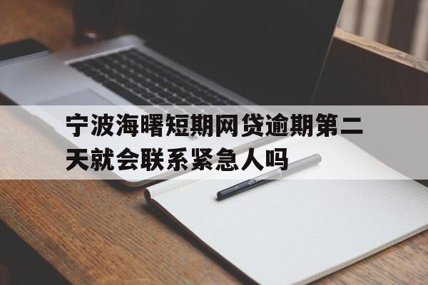 宁波海曙短期网贷逾期第二天就会联系紧急人吗