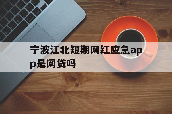 宁波江北短期网红应急app是网贷吗