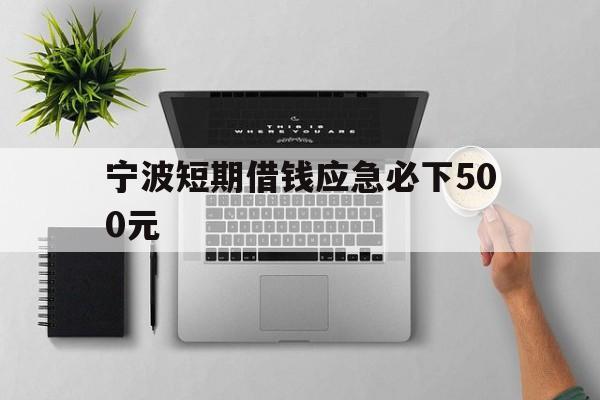 宁波短期借钱应急必下500元