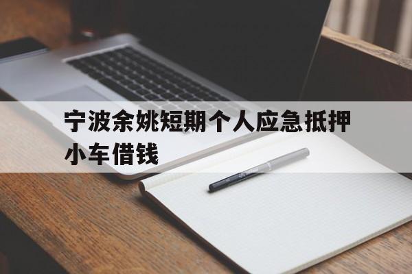 宁波余姚短期个人应急抵押小车借钱