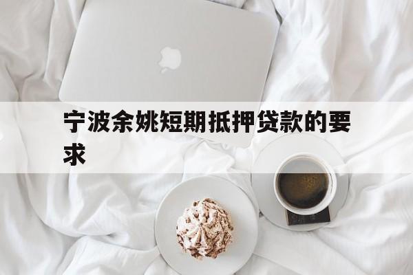 宁波余姚短期抵押贷款的要求