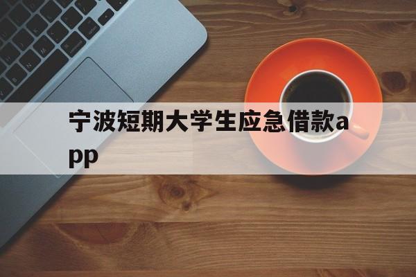 宁波短期大学生应急借款app