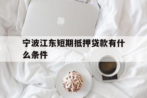 宁波江东短期抵押贷款有什么条件