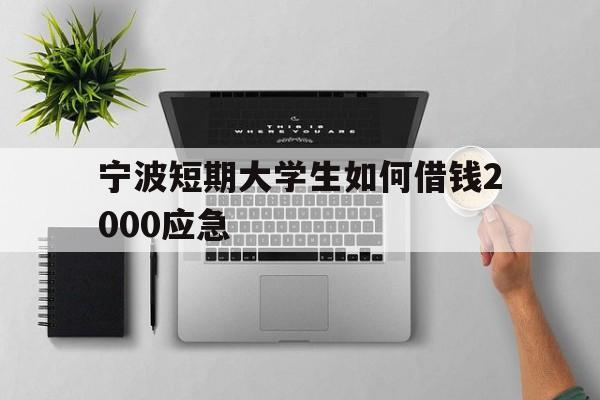 宁波短期大学生如何借钱2000应急
