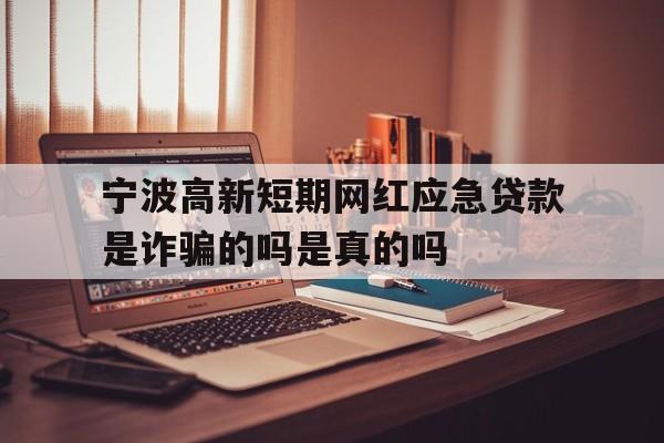 宁波高新短期网红应急贷款是诈骗的吗是真的吗