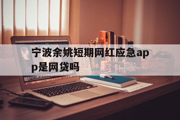 宁波余姚短期网红应急app是网贷吗