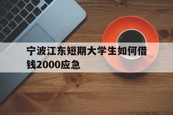 宁波江东短期大学生如何借钱2000应急