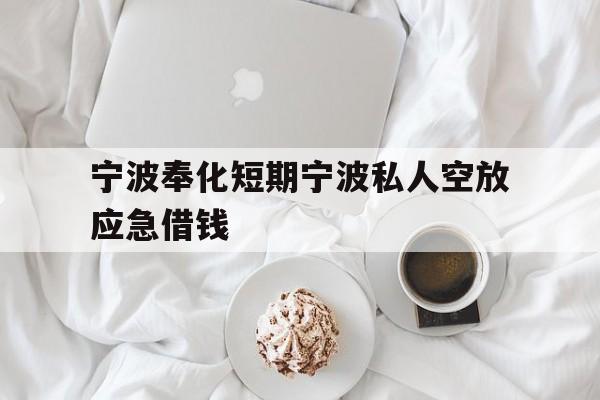 宁波奉化短期宁波私人空放应急借钱