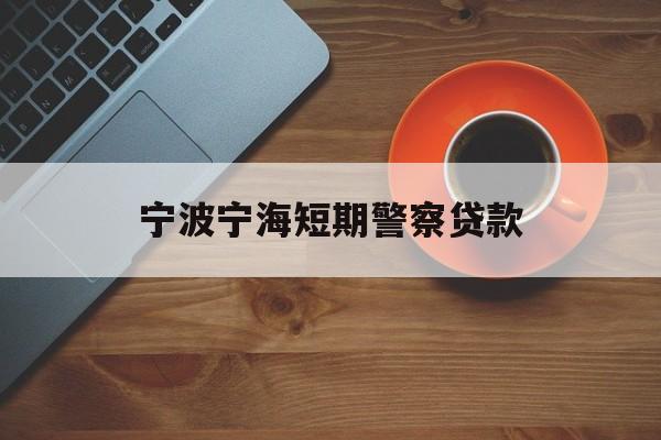 宁波宁海短期警察贷款