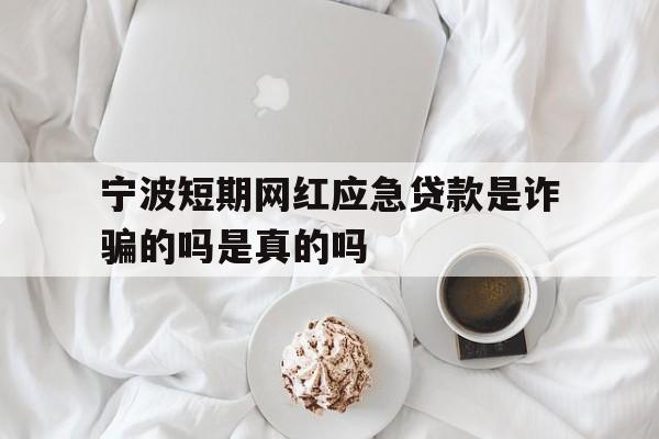 宁波短期网红应急贷款是诈骗的吗是真的吗