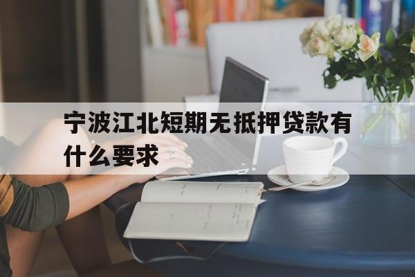 宁波江北短期无抵押贷款有什么要求