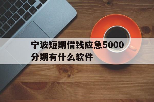 宁波短期借钱应急5000分期有什么软件