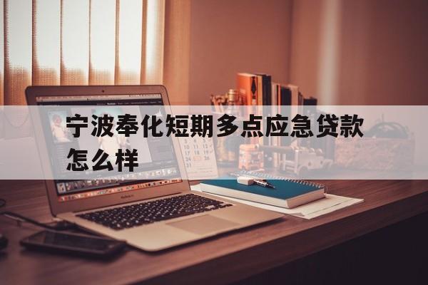 宁波奉化短期多点应急贷款怎么样