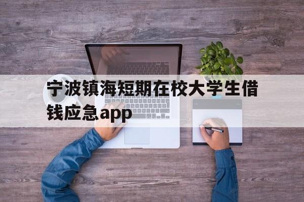 宁波镇海短期在校大学生借钱应急app