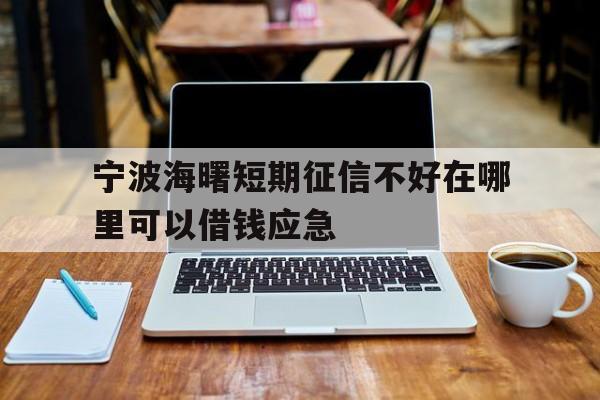 宁波海曙短期征信不好在哪里可以借钱应急