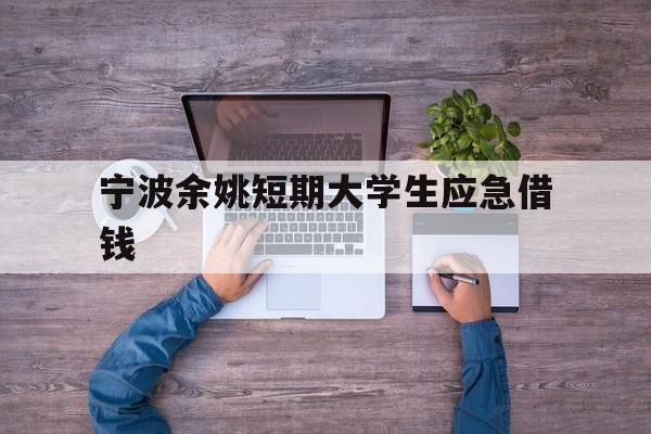 宁波余姚短期大学生应急借钱