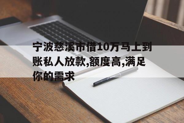 宁波慈溪市借10万马上到账私人放款,额度高,满足你的需求