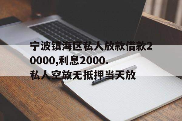 宁波镇海区私人放款借款20000,利息2000.私人空放无抵押当天放