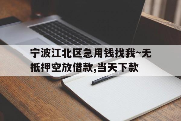 宁波江北区急用钱找我~无抵押空放借款,当天下款