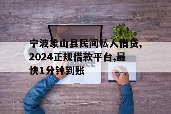 宁波象山县民间私人借贷,2024正规借款平台,最快1分钟到账