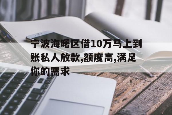 宁波海曙区借10万马上到账私人放款,额度高,满足你的需求