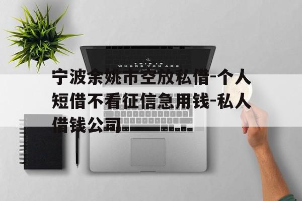 宁波余姚市空放私借-个人短借不看征信急用钱-私人借钱公司