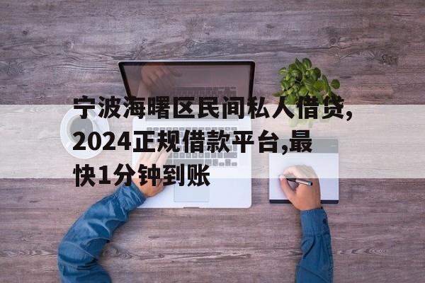 宁波海曙区民间私人借贷,2024正规借款平台,最快1分钟到账