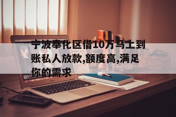 宁波奉化区借10万马上到账私人放款,额度高,满足你的需求