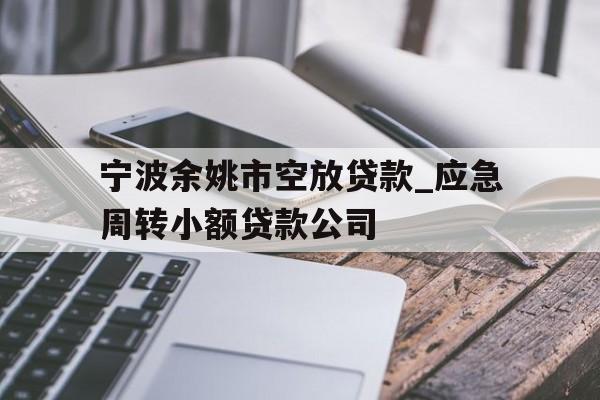 宁波余姚市空放贷款_应急周转小额贷款公司