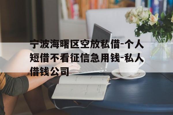 宁波海曙区空放私借-个人短借不看征信急用钱-私人借钱公司